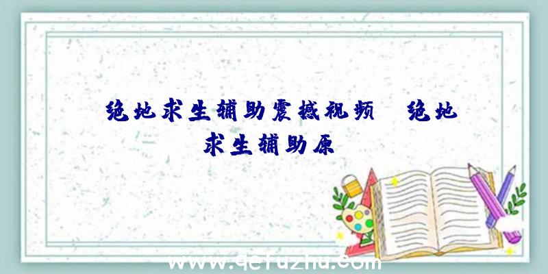 「绝地求生辅助震撼视频」|绝地求生辅助原ez